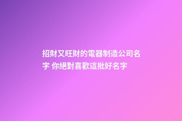 招財又旺財的電器制造公司名字 你絕對喜歡這批好名字